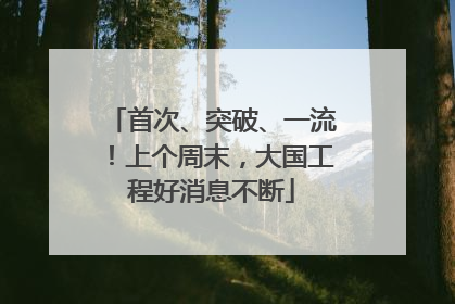首次、突破、一流!上个周末,大国工程好消息不断